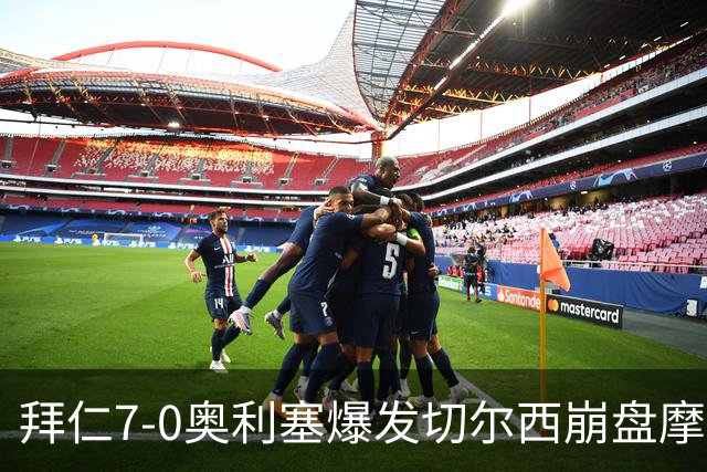 拜仁7-0奥利塞爆发切尔西崩盘摩纳哥绝杀登顶